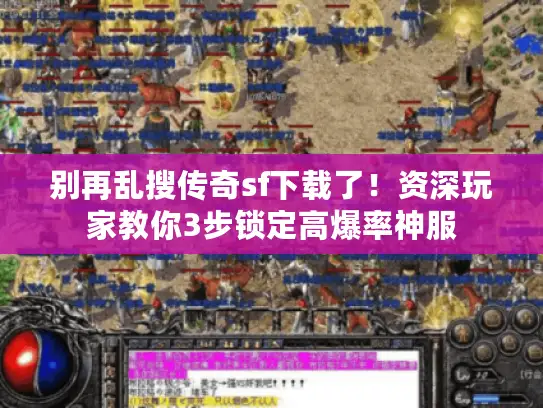 别再乱搜传奇sf下载了！资深玩家教你3步锁定高爆率神服