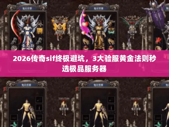 2026传奇sif终极避坑，3大验服黄金法则秒选极品服务器