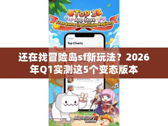 还在找冒险岛sf新玩法？2026年Q1实测这5个变态版本