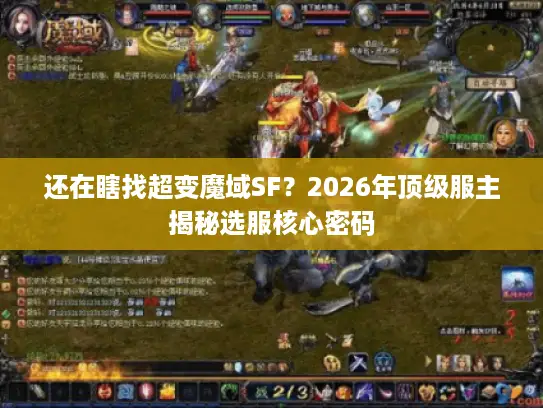还在瞎找超变魔域SF？2026年顶级服主揭秘选服核心密码