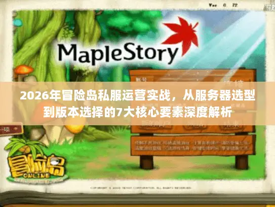 2026年冒险岛私服运营实战,从服务器选型到版本选择的7大核心要素深度解析 2026年冒险岛私服运营实战,从服务器选型到版本选择的7大核心要素深度解析