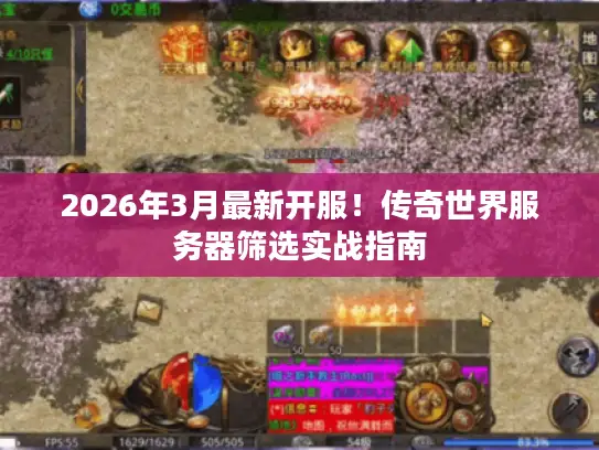 2026年3月最新开服!传奇世界服务器筛选实战指南 2026年3月最新开服!传奇世界服务器筛选实战指南