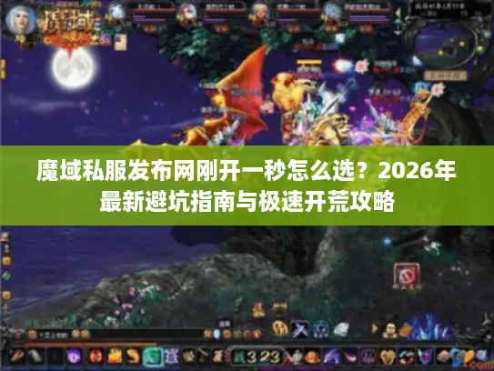 魔域私服发布网刚开一秒怎么选?2026年最新避坑指南与极速开荒攻略 魔域私服发布网刚开一秒怎么选?2026年最新避坑指南与极速开荒攻略