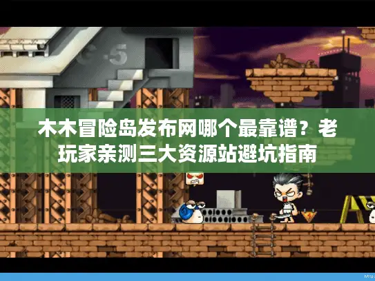 木木冒险岛发布网哪个最靠谱?老玩家亲测三大资源站避坑指南 木木冒险岛发布网哪个最靠谱?老玩家亲测三大资源站避坑指南