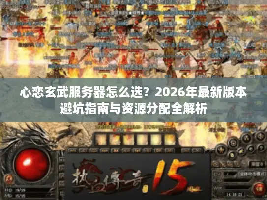 心恋玄武服务器怎么选？2026年最新版本避坑指南与资源分配全解析