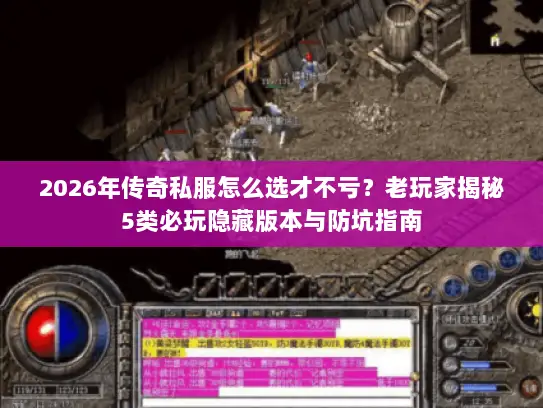 2026年传奇私服怎么选才不亏?老玩家揭秘5类必玩隐藏版本与防坑指南 2026年传奇私服怎么选才不亏?老玩家揭秘5类必玩隐藏版本与防坑指南