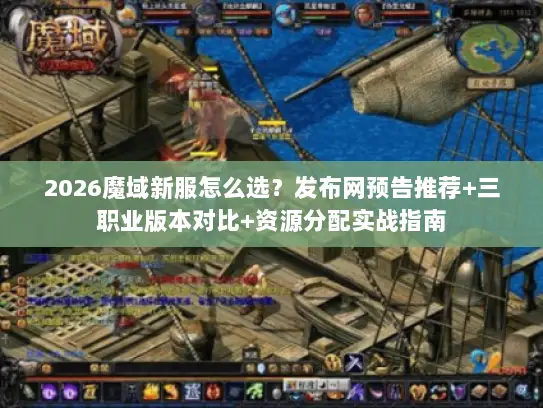 2026魔域新服怎么选？发布网预告推荐+三职业版本对比+资源分配实战指南