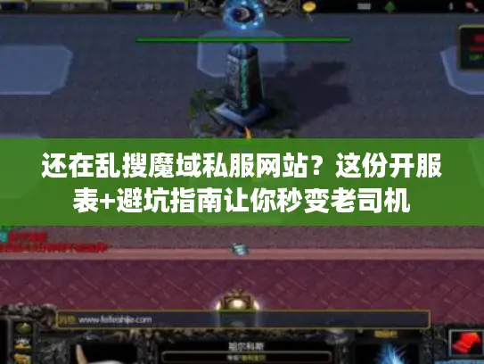 还在乱搜魔域私服网站?这份开服表+避坑指南让你秒变老司机 还在乱搜魔域私服网站?这份开服表+避坑指南让你秒变老司机