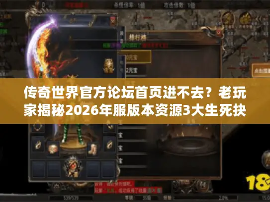 传奇世界官方论坛首页进不去？老玩家揭秘2026年服版本资源3大生死抉择