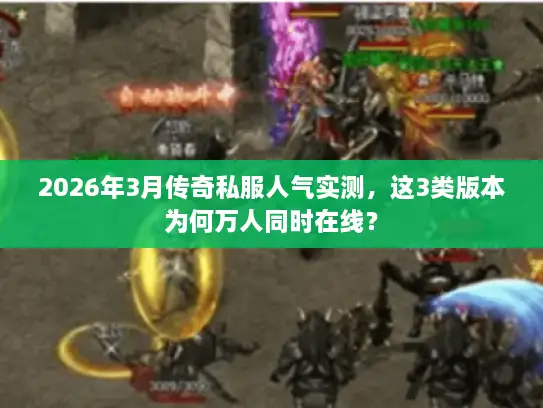 2026年3月传奇私服人气实测，这3类版本为何万人同时在线？