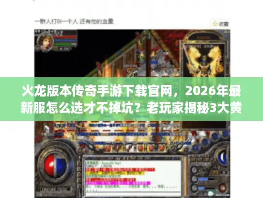 火龙版本传奇手游下载官网，2026年最新服怎么选才不掉坑？老玩家揭秘3大黄金法则