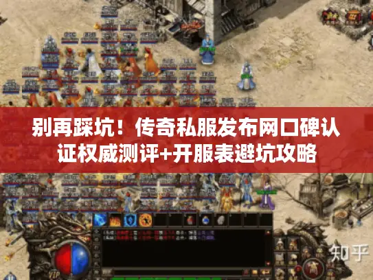 别再踩坑！传奇私服发布网口碑认证权威测评+开服表避坑攻略