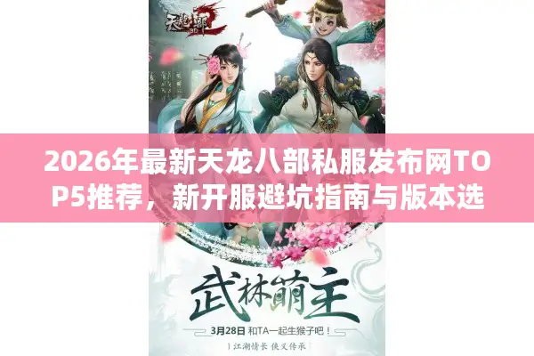 2026年最新天龙八部私服发布网TOP5推荐,新开服避坑指南与版本选择全解析 2026年最新天龙八部私服发布网TOP5推荐,新开服避坑指南与版本选择全解析