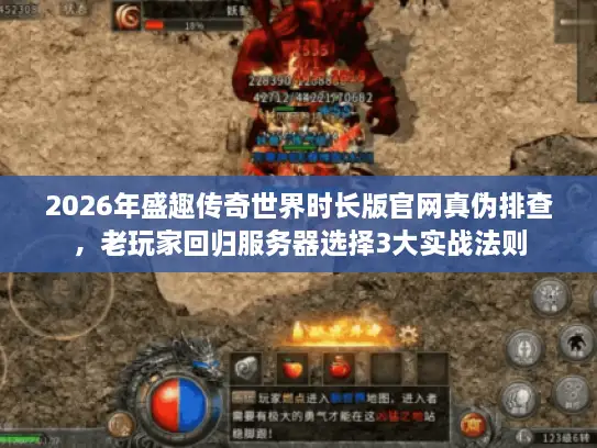 2026年盛趣传奇世界时长版官网真伪排查,老玩家回归服务器选择3大实战法则 2026年盛趣传奇世界时长版官网真伪排查,老玩家回归服务器选择3大实战法则