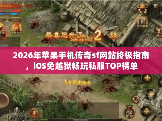 2026年苹果手机传奇sf网站终极指南,iOS免越狱畅玩私服TOP榜单 2026年苹果手机传奇sf网站终极指南,iOS免越狱畅玩私服TOP榜单