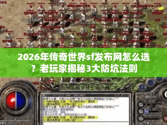 2026年传奇世界sf发布网怎么选？老玩家揭秘3大防坑法则