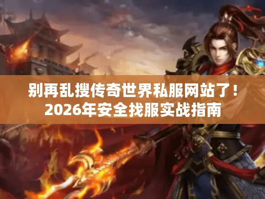 别再乱搜传奇世界私服网站了!2026年安全找服实战指南 别再乱搜传奇世界私服网站了!2026年安全找服实战指南