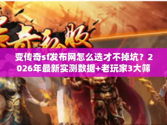 变传奇sf发布网怎么选才不掉坑?2026年最新实测数据+老玩家3大筛选标准 变传奇sf发布网怎么选才不掉坑?2026年最新实测数据+老玩家3大筛选标准