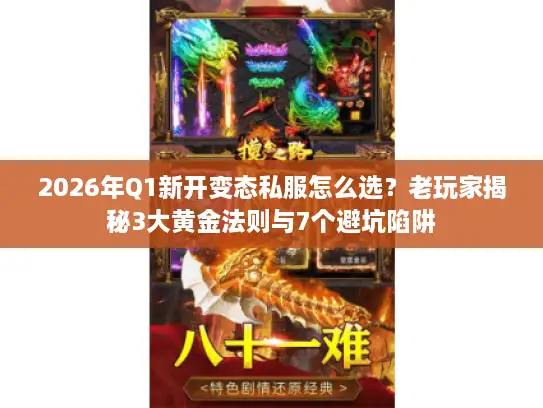 2026年Q1新开变态私服怎么选?老玩家揭秘3大黄金法则与7个避坑陷阱 2026年Q1新开变态私服怎么选?老玩家揭秘3大黄金法则与7个避坑陷阱