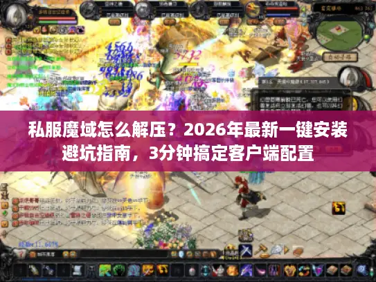 私服魔域怎么解压？2026年最新一键安装避坑指南，3分钟搞定客户端配置