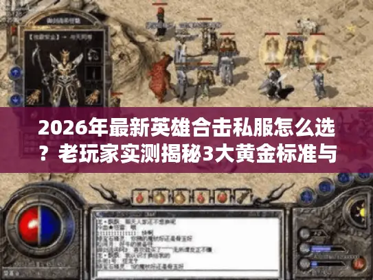 2026年最新英雄合击私服怎么选？老玩家实测揭秘3大黄金标准与7个避坑技巧