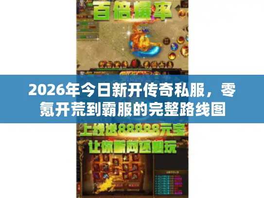 2026年今日新开传奇私服,零氪开荒到霸服的完整路线图 2026年今日新开传奇私服,零氪开荒到霸服的完整路线图