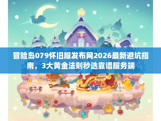 冒险岛079怀旧服发布网2026最新避坑指南，3大黄金法则秒选靠谱服务端