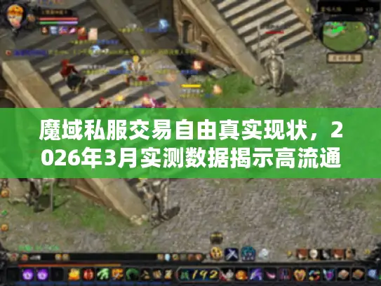 魔域私服交易自由真实现状,2026年3月实测数据揭示高流通服3大潜规则 魔域私服交易自由真实现状,2026年3月实测数据揭示高流通服3大潜规则