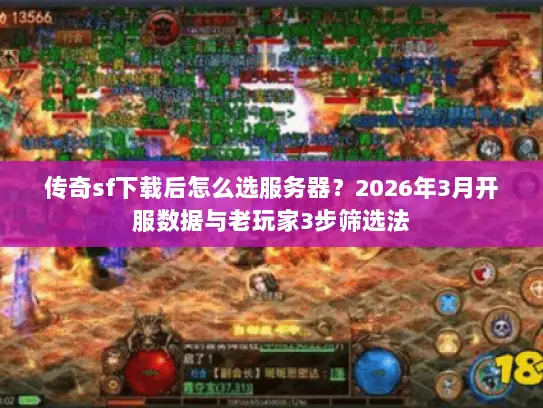 传奇sf下载后怎么选服务器？2026年3月开服数据与老玩家3步筛选法