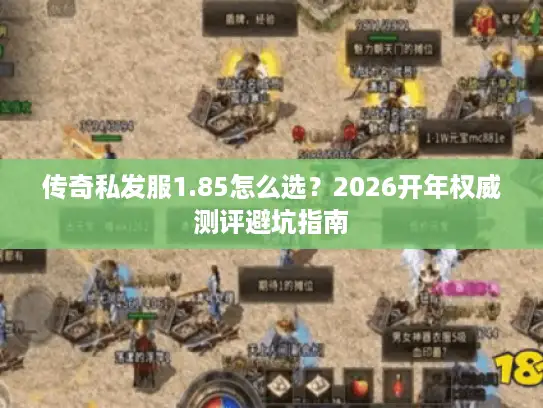 传奇私发服1.85怎么选？2026开年权威测评避坑指南