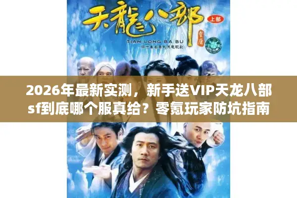 2026年最新实测，新手送VIP天龙八部sf到底哪个服真给？零氪玩家防坑指南