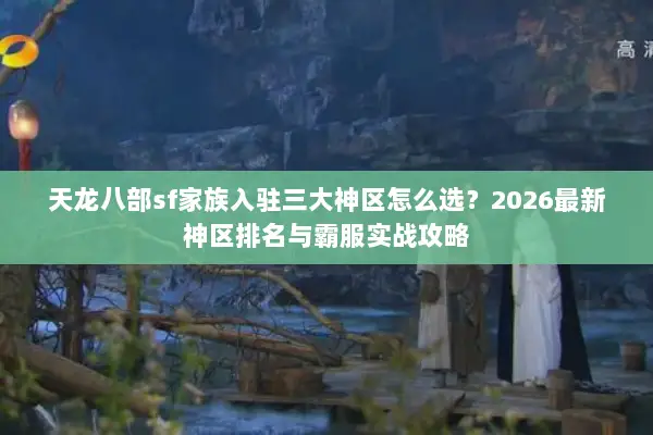 天龙八部sf家族入驻三大神区怎么选？2026最新神区排名与霸服实战攻略