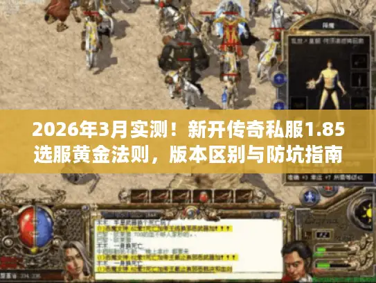2026年3月实测!新开传奇私服1.85选服黄金法则,版本区别与防坑指南 2026年3月实测!新开传奇私服1.85选服黄金法则,版本区别与防坑指南