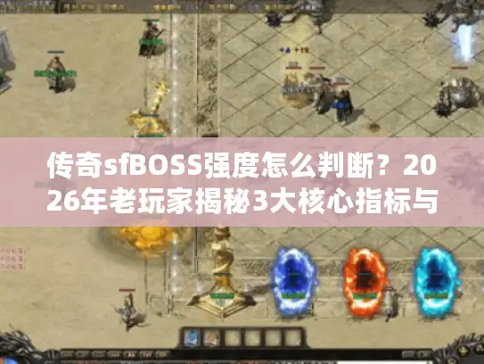 传奇sfBOSS强度怎么判断?2026年老玩家揭秘3大核心指标与选服实战技巧 传奇sfBOSS强度怎么判断?2026年老玩家揭秘3大核心指标与选服实战技巧