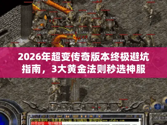 2026年超变传奇版本终极避坑指南，3大黄金法则秒选神服