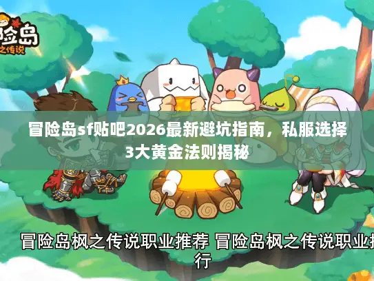 冒险岛sf贴吧2026最新避坑指南，私服选择3大黄金法则揭秘