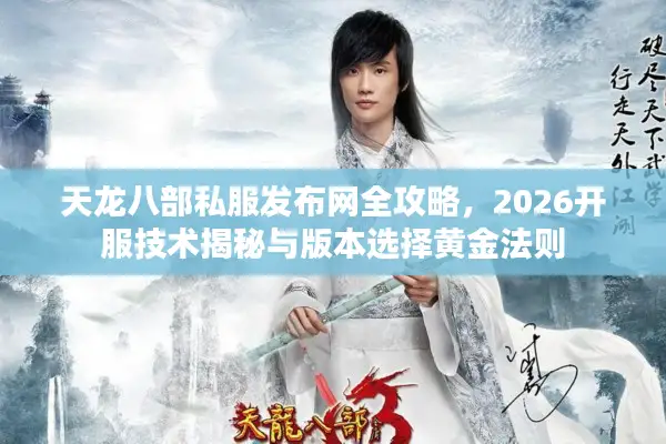 天龙八部私服发布网全攻略，2026开服技术揭秘与版本选择黄金法则