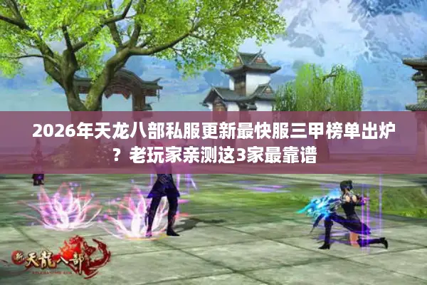 2026年天龙八部私服更新最快服三甲榜单出炉？老玩家亲测这3家最靠谱