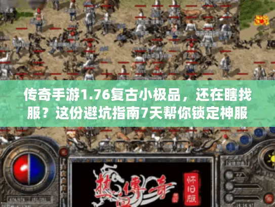 传奇手游1.76复古小极品，还在瞎找服？这份避坑指南7天帮你锁定神服