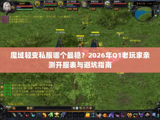 魔域轻变私服哪个最稳？2026年Q1老玩家亲测开服表与避坑指南