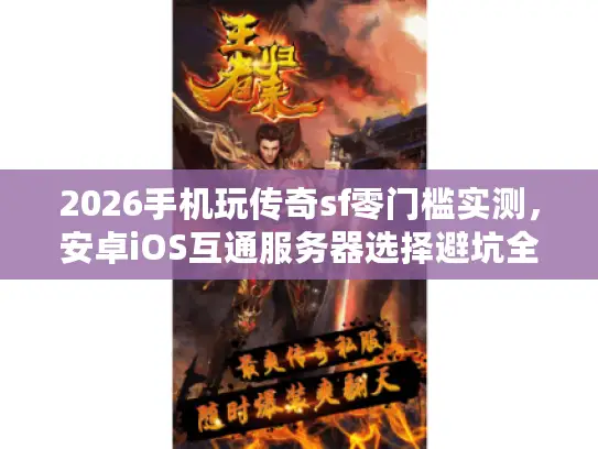 2026手机玩传奇sf零门槛实测，安卓iOS互通服务器选择避坑全攻略