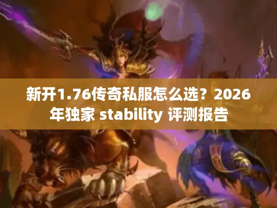 新开1.76传奇私服怎么选？2026年独家 stability 评测报告