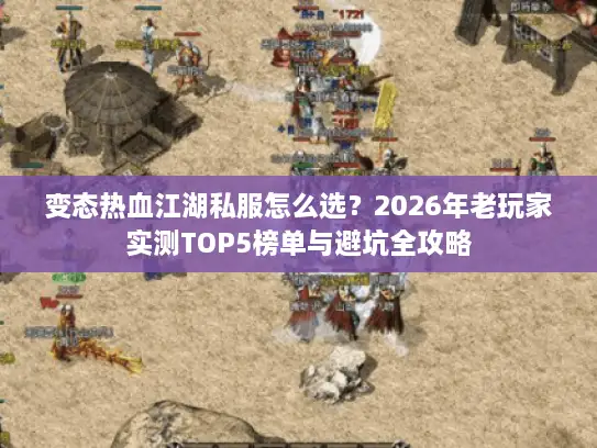 变态热血江湖私服怎么选？2026年老玩家实测TOP5榜单与避坑全攻略