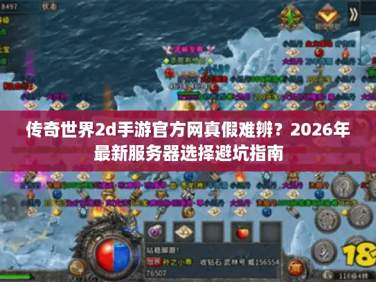 传奇世界2d手游官方网真假难辨?2026年最新服务器选择避坑指南 传奇世界2d手游官方网真假难辨?2026年最新服务器选择避坑指南
