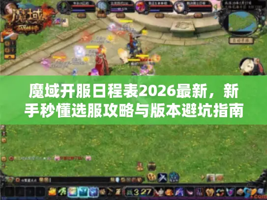 魔域开服日程表2026最新，新手秒懂选服攻略与版本避坑指南