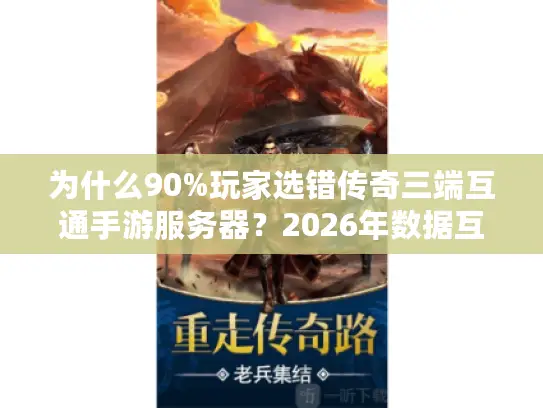 为什么90%玩家选错传奇三端互通手游服务器?2026年数据互通真相揭秘 为什么90%玩家选错传奇三端互通手游服务器?2026年数据互通真相揭秘