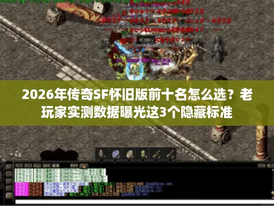 2026年传奇SF怀旧版前十名怎么选?老玩家实测数据曝光这3个隐藏标准 2026年传奇SF怀旧版前十名怎么选?老玩家实测数据曝光这3个隐藏标准