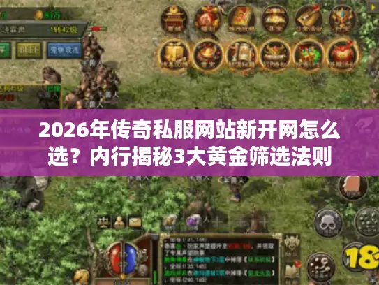 2026年传奇私服网站新开网怎么选?内行揭秘3大黄金筛选法则 2026年传奇私服网站新开网怎么选?内行揭秘3大黄金筛选法则