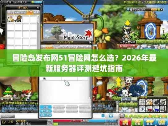 冒险岛发布网51冒险网怎么选？2026年最新服务器评测避坑指南