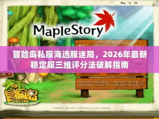 冒险岛私服海选服迷局，2026年最新稳定服三维评分法破解指南